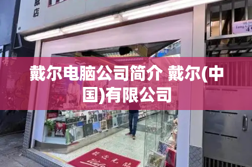 戴尔电脑公司简介 戴尔(中国)有限公司
