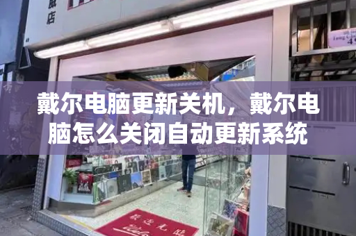 戴尔电脑更新关机，戴尔电脑怎么关闭自动更新系统-第1张图片-星选测评