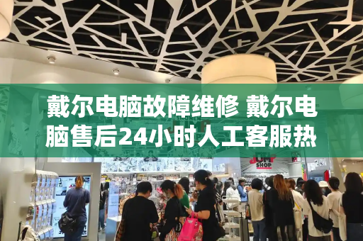 戴尔电脑故障维修 戴尔电脑售后24小时人工客服热线