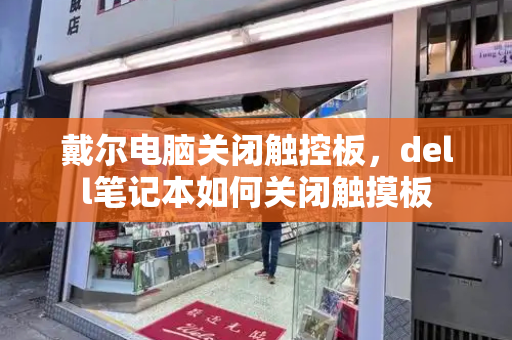 戴尔电脑关闭触控板，dell笔记本如何关闭触摸板