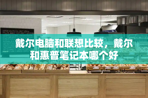 戴尔电脑和联想比较，戴尔和惠普笔记本哪个好-第1张图片-星选测评