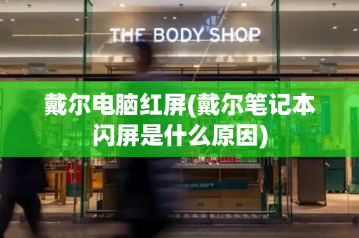 戴尔电脑红屏(戴尔笔记本闪屏是什么原因)-第1张图片-星选测评
