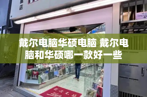 戴尔电脑华硕电脑 戴尔电脑和华硕哪一款好一些-第1张图片-星选测评