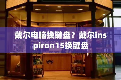 戴尔电脑换键盘？戴尔inspiron15换键盘