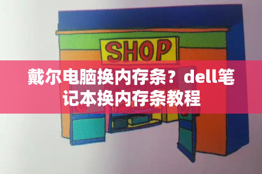 戴尔电脑换内存条？dell笔记本换内存条教程-第1张图片-星选测评