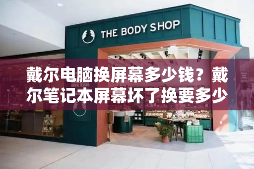 戴尔电脑换屏幕多少钱？戴尔笔记本屏幕坏了换要多少钱-第1张图片-星选测评