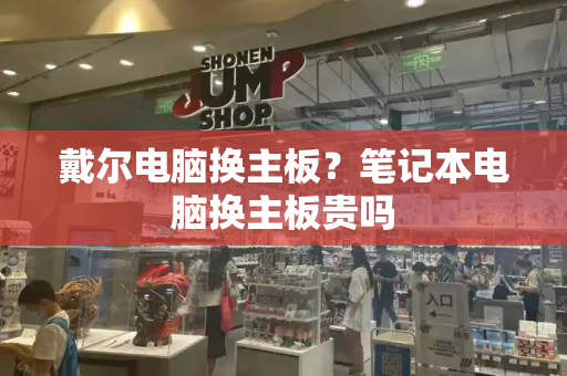 戴尔电脑换主板？笔记本电脑换主板贵吗-第1张图片-星选测评