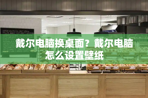 戴尔电脑换桌面？戴尔电脑怎么设置壁纸-第1张图片-星选测评