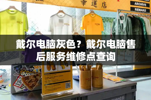 戴尔电脑灰色？戴尔电脑售后服务维修点查询