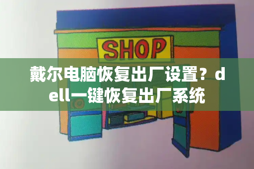 戴尔电脑恢复出厂设置？dell一键恢复出厂系统-第1张图片-星选测评