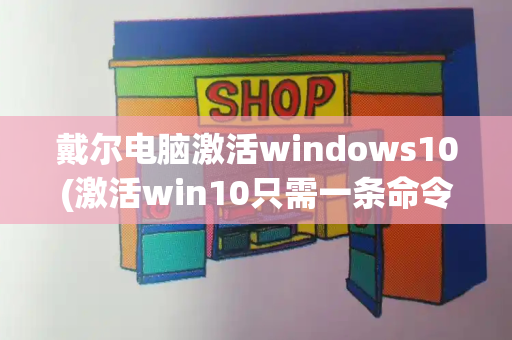 戴尔电脑激活windows10(激活win10只需一条命令)