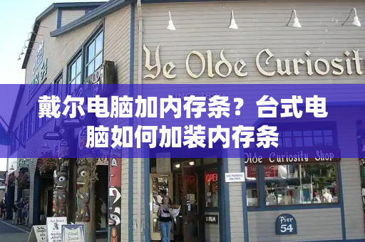 戴尔电脑加内存条？台式电脑如何加装内存条-第1张图片-星选测评