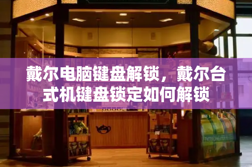 戴尔电脑键盘解锁，戴尔台式机键盘锁定如何解锁