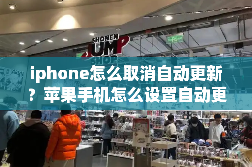 iphone怎么取消自动更新？苹果手机怎么设置自动更新