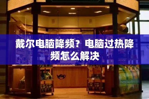 戴尔电脑降频？电脑过热降频怎么解决-第1张图片-星选测评