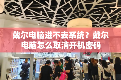 戴尔电脑进不去系统？戴尔电脑怎么取消开机密码