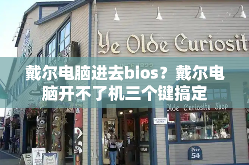 戴尔电脑进去bios？戴尔电脑开不了机三个键搞定