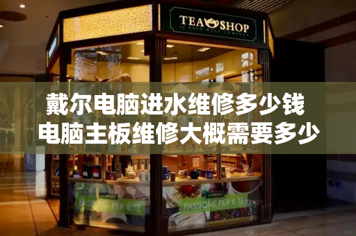 戴尔电脑进水维修多少钱 电脑主板维修大概需要多少钱