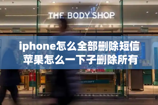 iphone怎么全部删除短信 苹果怎么一下子删除所有短信-第1张图片-星选测评