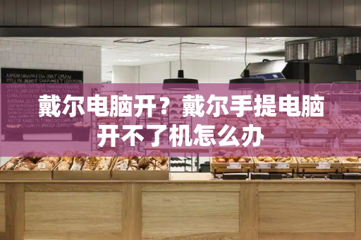 戴尔电脑开？戴尔手提电脑开不了机怎么办
