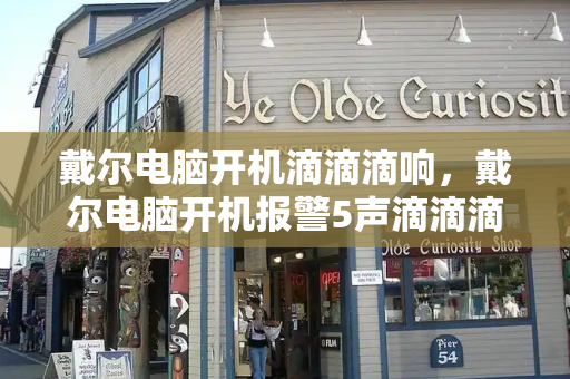 戴尔电脑开机滴滴滴响，戴尔电脑开机报警5声滴滴滴
