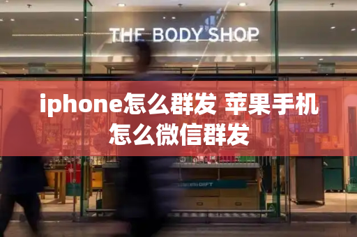 iphone怎么群发 苹果手机怎么微信群发-第1张图片-星选测评