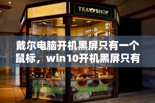 戴尔电脑开机黑屏只有一个鼠标，win10开机黑屏只有鼠标