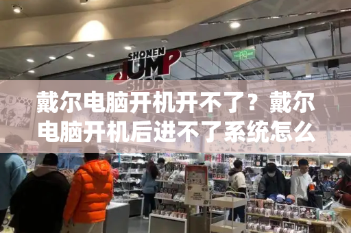 戴尔电脑开机开不了？戴尔电脑开机后进不了系统怎么办-第1张图片-星选测评