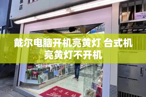 戴尔电脑开机亮黄灯 台式机亮黄灯不开机-第1张图片-星选测评