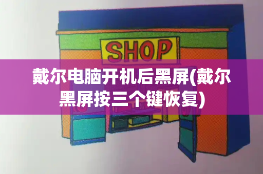戴尔电脑开机后黑屏(戴尔黑屏按三个键恢复)