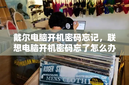 戴尔电脑开机密码忘记，联想电脑开机密码忘了怎么办