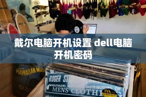 戴尔电脑开机设置 dell电脑开机密码