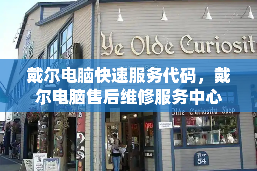 戴尔电脑快速服务代码，戴尔电脑售后维修服务中心