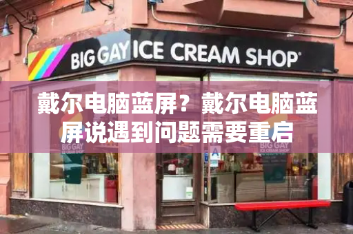 戴尔电脑蓝屏？戴尔电脑蓝屏说遇到问题需要重启-第1张图片-星选测评