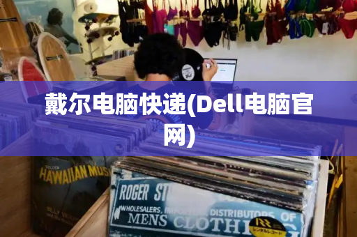 戴尔电脑快递(Dell电脑官网)-第1张图片-星选测评