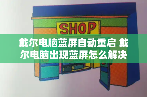 戴尔电脑蓝屏自动重启 戴尔电脑出现蓝屏怎么解决-第1张图片-星选测评