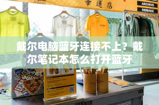 戴尔电脑蓝牙连接不上？戴尔笔记本怎么打开蓝牙