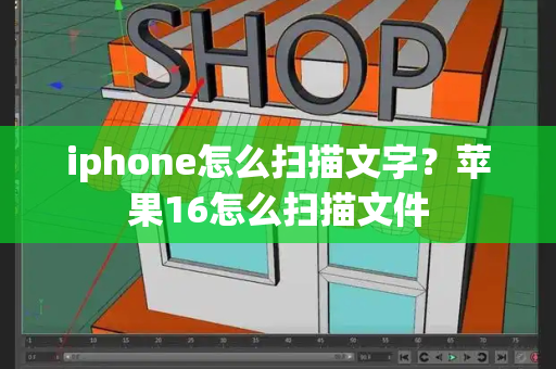 iphone怎么扫描文字？苹果16怎么扫描文件