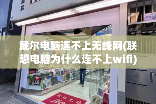 戴尔电脑连不上无线网(联想电脑为什么连不上wifi)