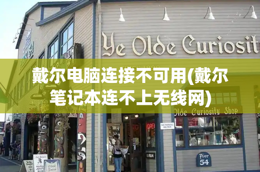戴尔电脑连接不可用(戴尔笔记本连不上无线网)