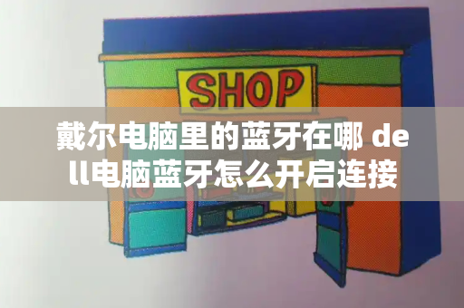 戴尔电脑里的蓝牙在哪 dell电脑蓝牙怎么开启连接-第1张图片-星选测评