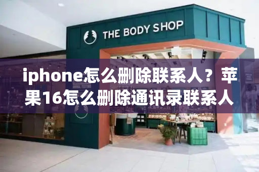 iphone怎么删除联系人？苹果16怎么删除通讯录联系人