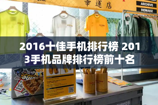 2016十佳手机排行榜 2013手机品牌排行榜前十名