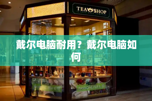 戴尔电脑耐用？戴尔电脑如何