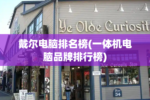 戴尔电脑排名榜(一体机电脑品牌排行榜)