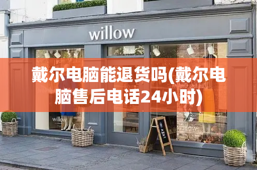 戴尔电脑能退货吗(戴尔电脑售后电话24小时)