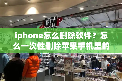 iphone怎么删除软件？怎么一次性删除苹果手机里的照片