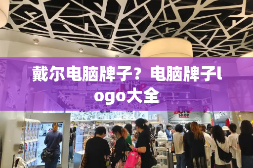 戴尔电脑牌子？电脑牌子logo大全-第1张图片-星选测评