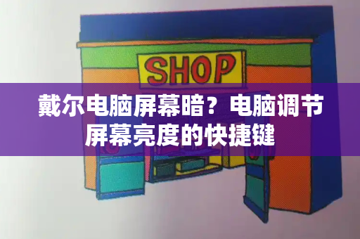 戴尔电脑屏幕暗？电脑调节屏幕亮度的快捷键-第1张图片-星选测评