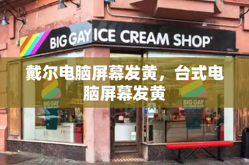戴尔电脑屏幕发黄，台式电脑屏幕发黄